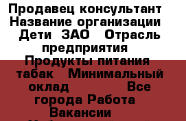 Продавец-консультант › Название организации ­ Дети, ЗАО › Отрасль предприятия ­ Продукты питания, табак › Минимальный оклад ­ 30 000 - Все города Работа » Вакансии   . Хабаровский край,Хабаровск г.